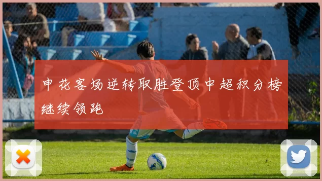 申花客场逆转取胜登顶中超积分榜继续领跑