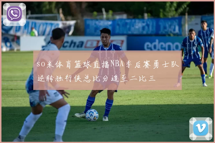 so米体育篮球直播NBA季后赛勇士队逆转独行侠总比分追至二比三