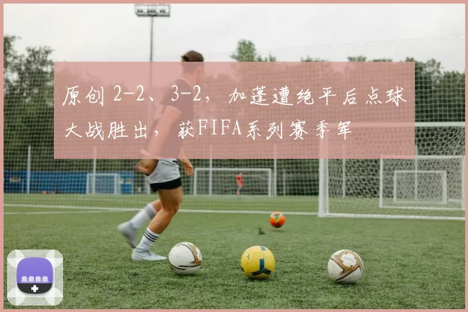 原创 2-2、3-2，加蓬遭绝平后点球大战胜出，获FIFA系列赛季军