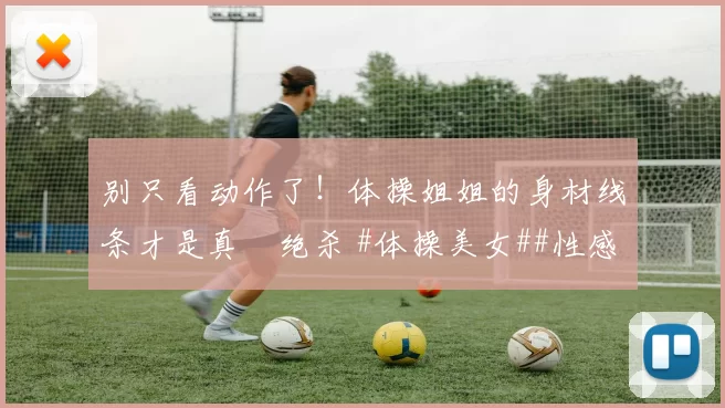 别只看动作了！体操姐姐的身材线条才是真・绝杀 #体操美女##性感好身材##运动之美##线条感拉满#