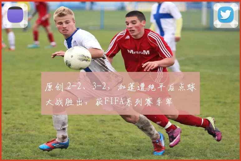 原创 2-2、3-2,加蓬遭绝平后点球大战胜出,获FIFA系列赛季军